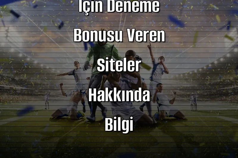 Yeni Başlayanlar İçin Deneme Bonusu Veren Siteler Hakkında Bilgi