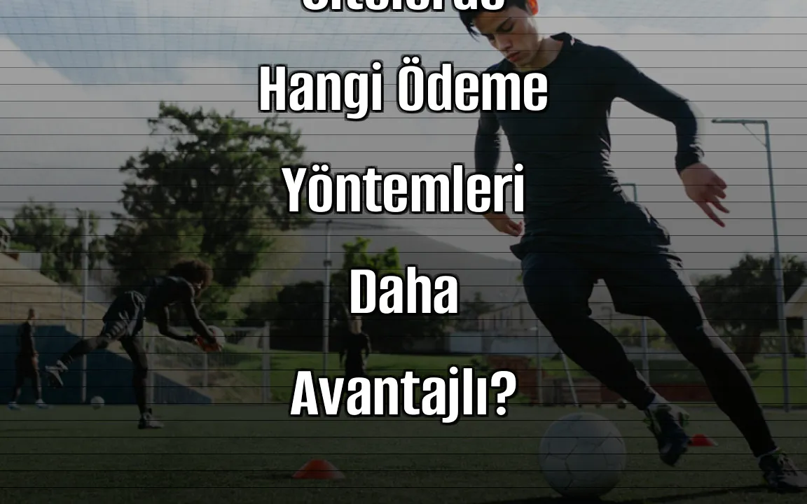 Deneme Bonusu Veren Sitelerde Hangi Ödeme Yöntemleri Daha Avantajlı?
