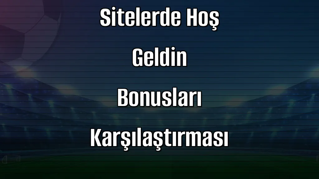 Deneme Bonusu Veren Sitelerde Hoş Geldin Bonusları Karşılaştırması