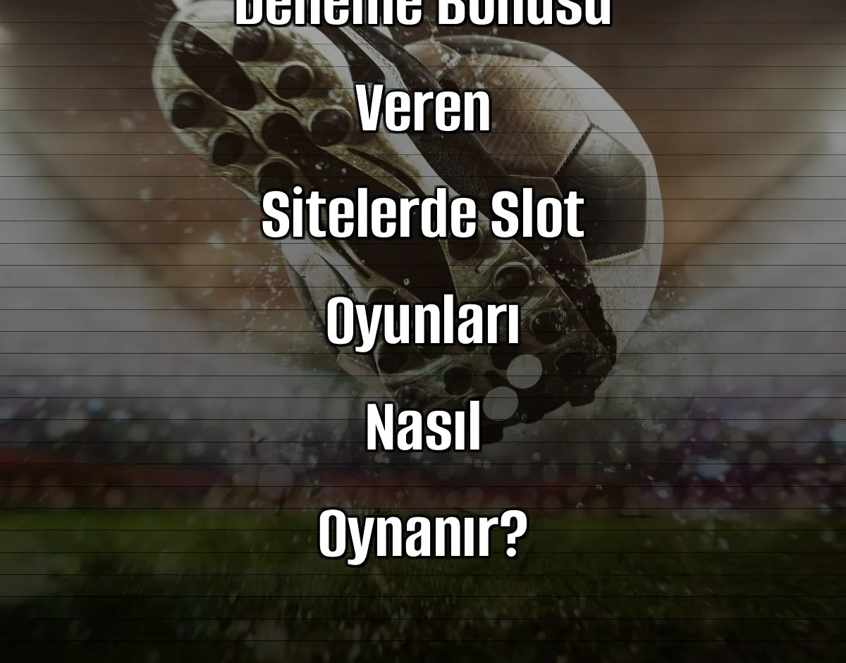 Deneme Bonusu Veren Sitelerde Slot Oyunları Nasıl Oynanır?
